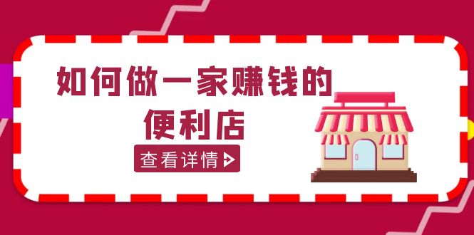 【副业项目5434期】200w粉丝大V教你如何做一家赚钱的便利店选址教程，抖音卖999（无水印）-齐力副业