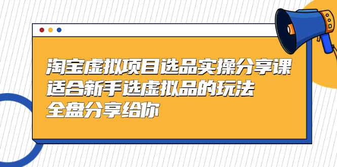 【副业项目5439期】黄岛主-淘宝虚拟项目选品实操分享课，适合新手选虚拟品的玩法 全盘分享给你-齐力副业