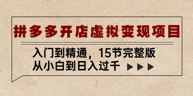 【副业项目5440期】拼多多开店虚拟变现项目：入门到精通，从小白到日入过千（15节完整版）-齐力副业