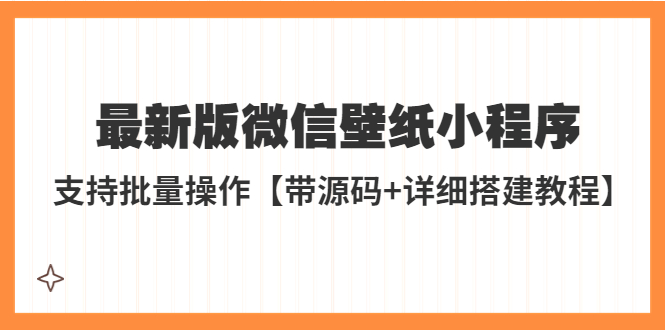 【副业项目5463期】外面收费998最新版微信壁纸小程序搭建教程，支持批量操作【带源码+教程】-齐力副业