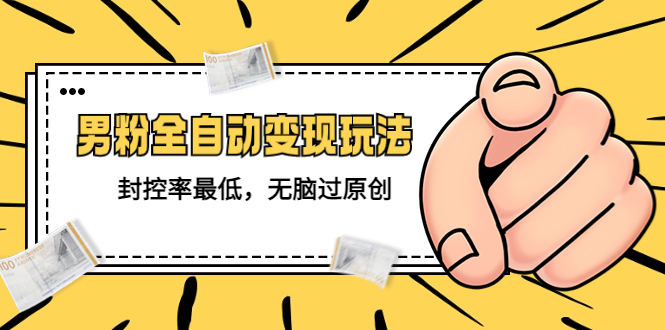 【副业项目5465期】价值1980的男粉全自动变现玩法，封控率最低，无脑过原创-齐力副业