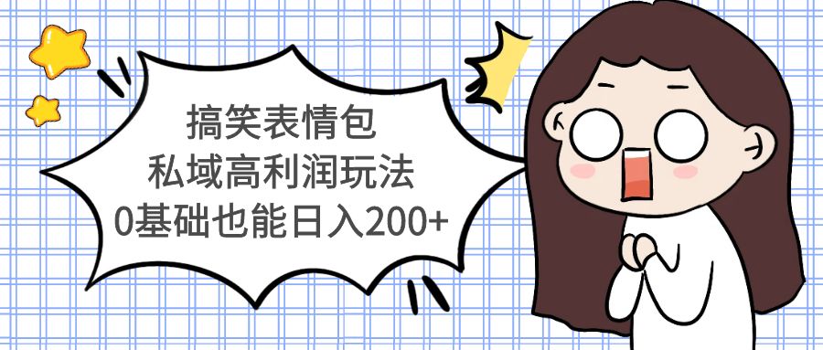 【副业项目5471期】搞笑表情包私域高利润玩法，0基础也能日入200+-齐力副业