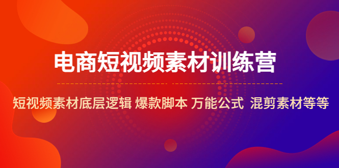 【副业项目5472期】电商短视频素材训练营：短视频素材底层逻辑 爆款脚本 万能公式 混剪素材等-齐力副业