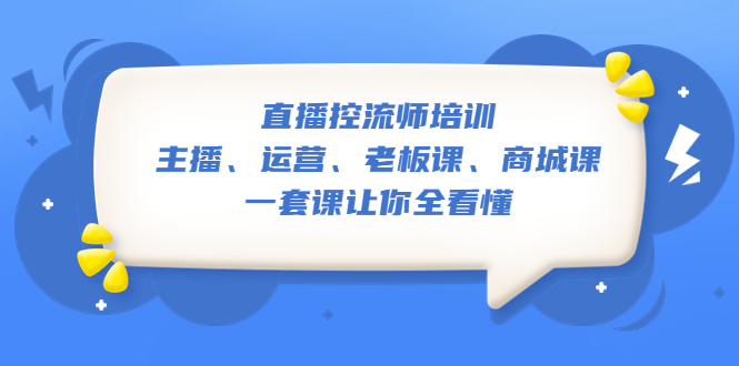 【副业项目5486期】直播·控流师培训：主播、运营、老板课、商城课，一套课让你全看懂-齐力副业