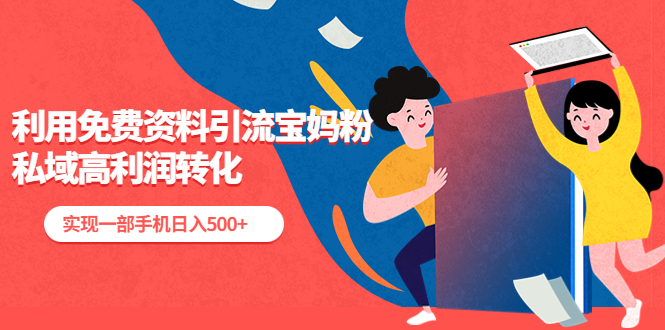 【副业项目5489期】利用免费资料引流宝妈粉，私域高利润转化，实现一部手机日入500+-齐力副业