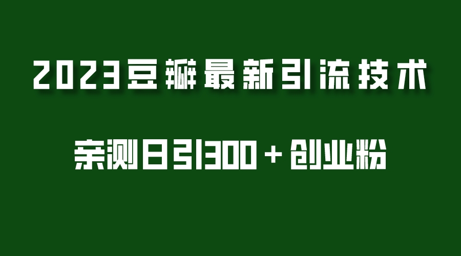 【副业项目5495期】2023豆瓣引流最新玩法，实测日引流创业粉300＋（7节视频课）-齐力副业