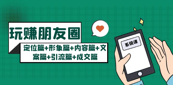 【副业项目5496期】玩赚朋友圈月入10w的秘密：定位篇+形象篇+内容篇+文案篇+引流篇+成交篇-齐力副业