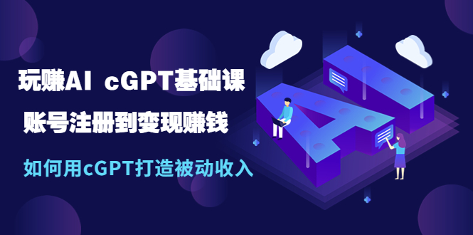 【副业项目5506期】玩赚AI cGPT基础课：账号注册到变现赚钱，如何用cGPT打造被动收入-齐力副业