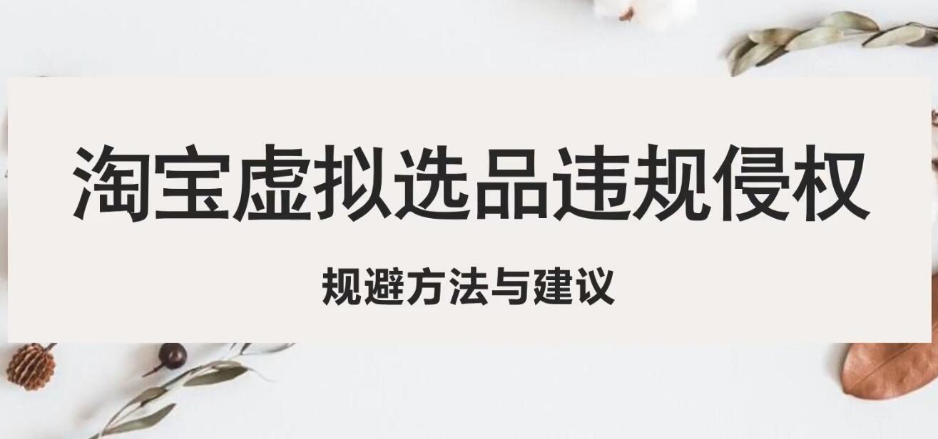 【副业项目5507期】淘宝虚拟违规侵权规避方法与建议，6个部分详细讲解，做虚拟资源必看-齐力副业