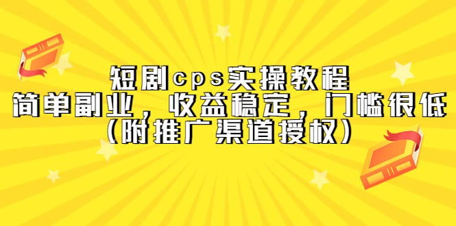 【副业项目5520期】短剧cps实操教程，简单副业，收益稳定，门槛很低（附推广渠道授权）-齐力副业