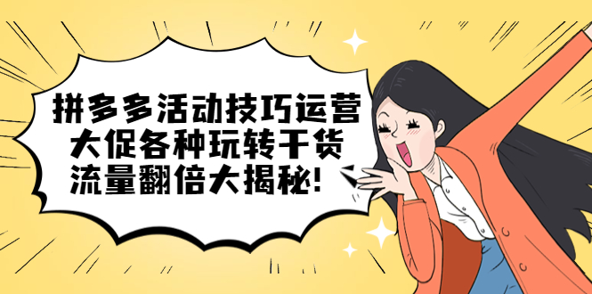 【副业项目5521期】拼多多活动技巧运营：大促各种玩转干货，流量翻倍大揭秘-齐力副业