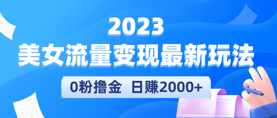 【副业项目5531期】2023美女流量变现最新玩法，0粉撸金，日赚2000+，实测日引流300+-齐力副业