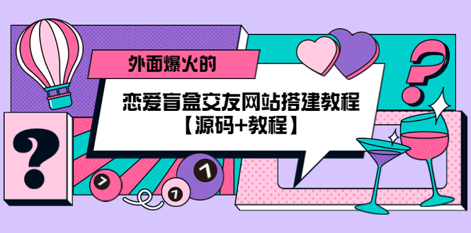 【副业项目5538期】外面爆火的恋爱盲盒交友网站搭建教程【源码+教程】-齐力副业