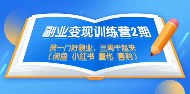 【副业项目5542期】副业变现训练营2期，挑一门好副业，三周干起来（闲鱼 小红书 量化 套利）-齐力副业