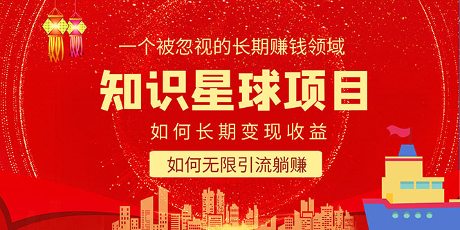 【副业项目5550期】知识星球变现项目二合一：如何长期赚钱+暴力引流躺赚，一个被忽视的领域-齐力副业