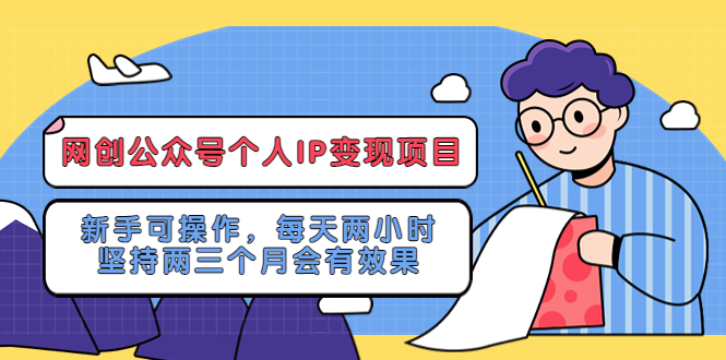 【副业项目5552期】网创公众号个人IP变现项目：新手可操作，每天两小时，坚持两三个月会有效果-齐力副业