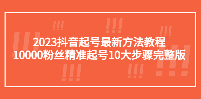 【副业项目5555期】2023抖音起号最新方法教程：10000粉丝精准起号10大步骤完整版-齐力副业
