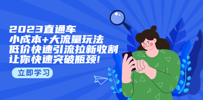 【副业项目5567期】2023直通小成本+大流量玩法，低价快速引流拉新收割，让你快速突破瓶颈-齐力副业