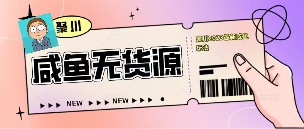 【副业项目5577期】聚川2023闲鱼无货源最新经典玩法：基础认知+爆款闲鱼选品+快速找到货源-齐力副业