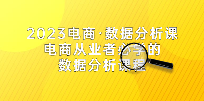【副业项目5586期】2023电商·数据分析课，电商·从业者必学的数据分析课程（42节课）-齐力副业