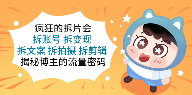 【副业项目5581期】疯狂的拆片会：拆账号 拆变现 拆文案 拆拍摄 拆剪辑 揭秘博主的流量密码-齐力副业