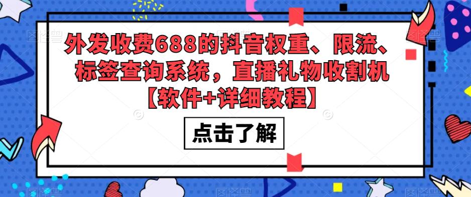 【副业项目5593期】外发收费688的抖音权重、限流、标签查询系统，直播礼物收割机【软件+教程】-齐力副业