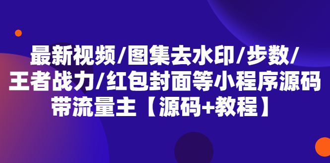 【副业项目5608期】最新视频/图集去水印/步数/王者战力/红包封面等 带流量主(小程序源码+教程)-齐力副业