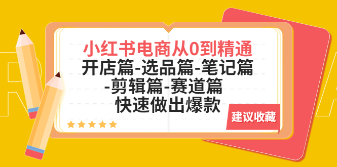 【副业项目5611期】小红书电商从0到精通：开店篇-选品篇-笔记篇-剪辑篇-赛道篇 快速做出爆款-齐力副业