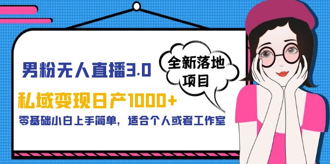 【副业项目5958期】男粉无人直播3.0私域变现日产1000+，零基础小白上手简单，适合个人或工作室-齐力副业