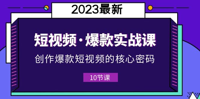 【副业项目5959期】2023短视频·爆款实战课，创作·爆款短视频的核心·密码（10节视频课）-齐力副业