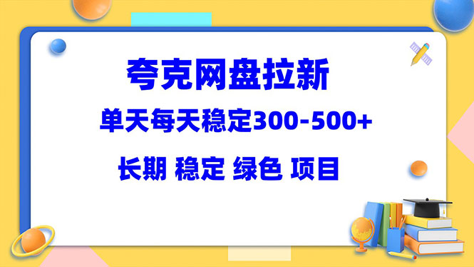 【副业项目5963期】夸克网盘拉新项目：单天稳定300-500＋长期 稳定 绿色（教程+资料素材）-齐力副业
