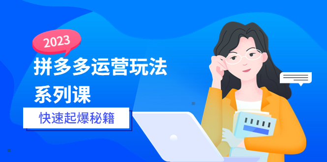 【副业项目5875期】2023拼多多运营-玩法系列课—-快速起爆秘籍【更新-25节课】-齐力副业