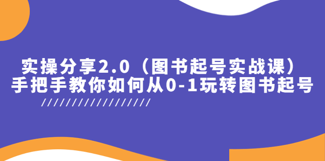 【副业项目5847期】实操分享2.0（图书起号实战课），手把手教你如何从0-1玩转图书起号！-齐力副业