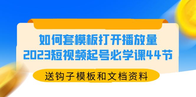 【副业项目5878期】如何套模板打开播放量，2023短视频起号必学课44节（送钩子模板和文档资料）-齐力副业