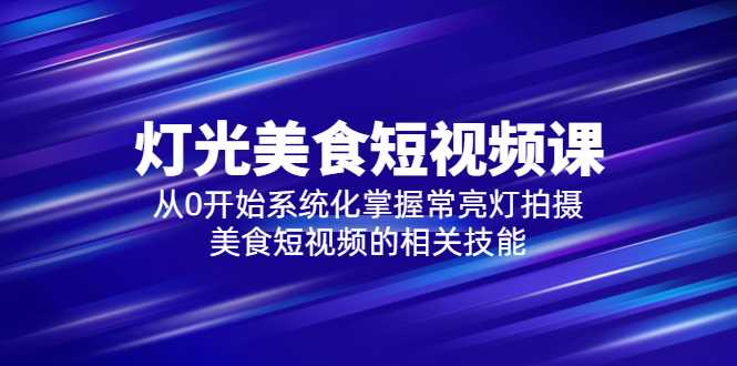 【副业项目5879期】2023灯光-美食短视频课，从0开始系统化掌握常亮灯拍摄美食短视频的相关技能-齐力副业