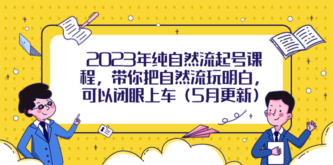 【副业项目5848期】2023年纯自然流起号课程，带你把自然流玩明白，可以闭眼上车（5月更新）-齐力副业