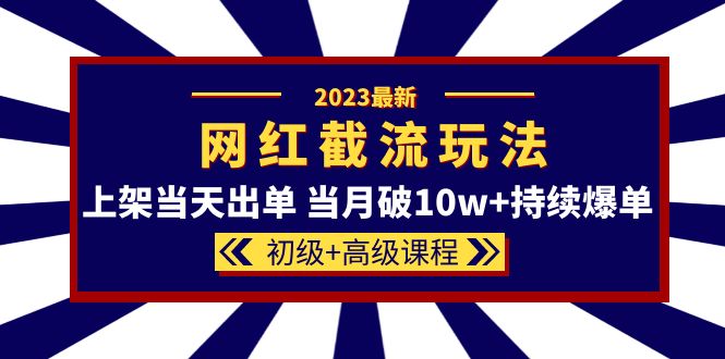 【副业项目5862期】2023网红·同款截流玩法【初级+高级课程】上架当天出单 当月破10w+持续爆单-齐力副业