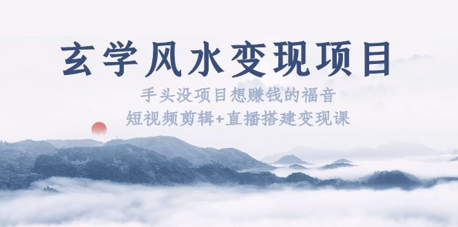 【副业项目5714期】玄学风水变现项目：手头没项目想赚钱的福音（短视频剪辑+直播搭建变现课）-齐力副业