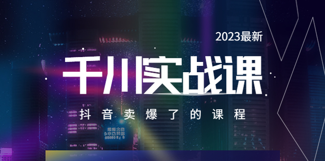 【副业项目5905期】2023最新千川实操课，抖音卖爆了的课程（20节视频课）-齐力副业