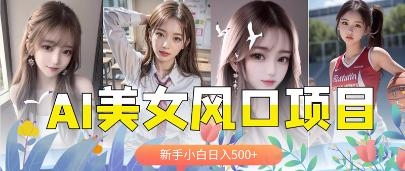 【副业项目5908期】AI美女号，涨千粉万粉号，日入500+-齐力副业