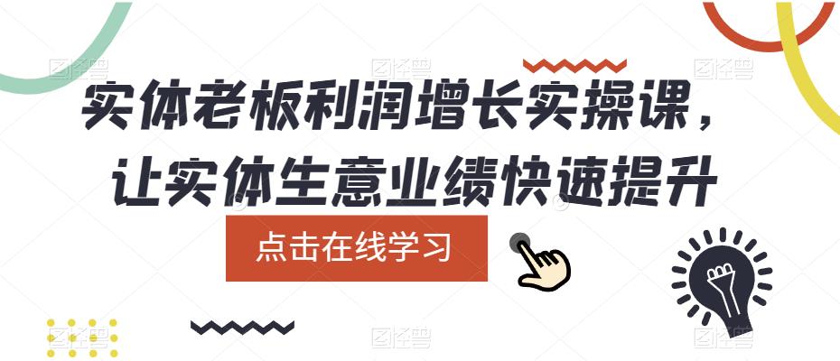 【副业项目5865期】实体老板利润-增长实战课，让实体生意业绩快速提升-齐力副业