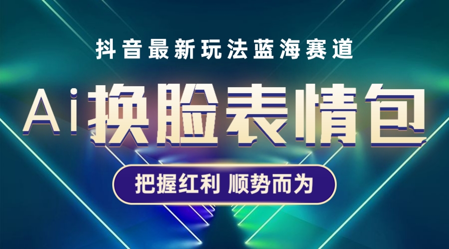 【副业项目5701期】抖音AI换脸表情包小程序变现最新玩法，单条视频变现1万+普通人也能轻松玩转-齐力副业