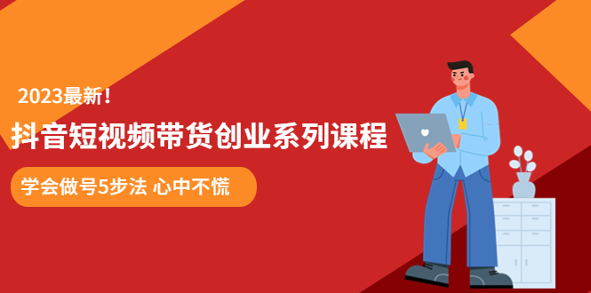 【副业项目5920期】某培训售价980的抖音短视频带货创业系列课程 学会做号5步法 心中不慌-齐力副业