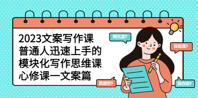 【副业项目5890期】2023文案写作课，普通人迅速上手的，模块化写作思维课（心修课一文案篇）-齐力副业