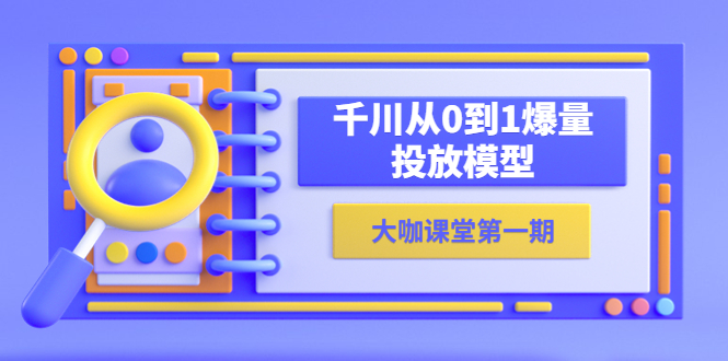 【副业项目5922期】蝉妈妈-大咖课堂第一期，千川从0到1爆量投放模型（23节视频课）-齐力副业