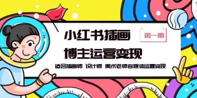 【副业项目5896期】小红书插画博主运营变现-第1期，适合插画师 设计师 美术老师自媒体运营变现-齐力副业