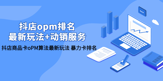 【副业项目5946期】抖店/opm排名/最新玩法+动销服务，抖店商品卡oPM算法最新玩法 暴力卡排名-齐力副业