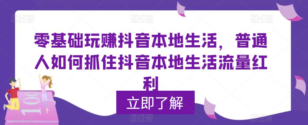 【副业项目5913期】0基础玩赚抖音同城本地生活，普通人如何抓住抖音本地生活流量红利-齐力副业