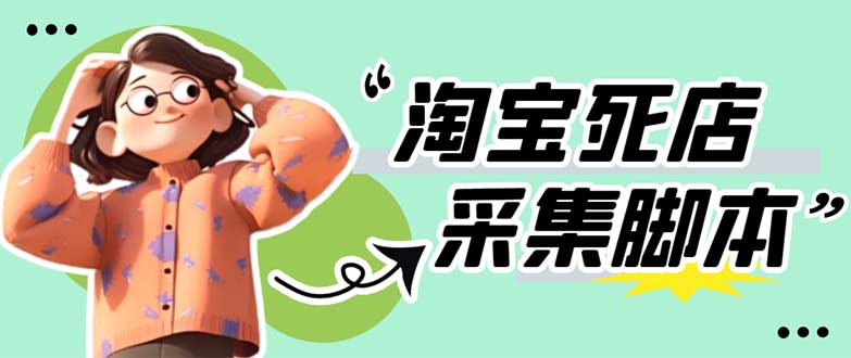 【副业项目5917期】外面卖398最新淘宝死店采集软件 号称一单利润100+【采集脚本+教程】仅揭秘-齐力副业