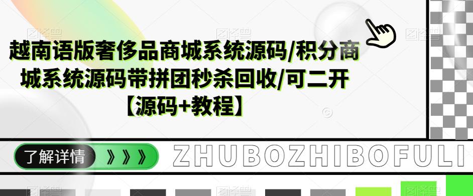 【副业项目5680期】越南语版奢侈品商城系统源码/积分商城-带拼团秒杀回收/可二开【源码+教程】-齐力副业